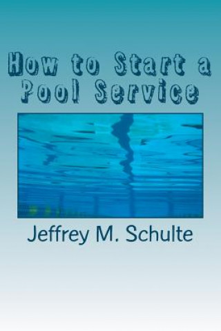 Książka How to Start a Pool Service: A Simple Six Step Guide Jeffrey M Schulte