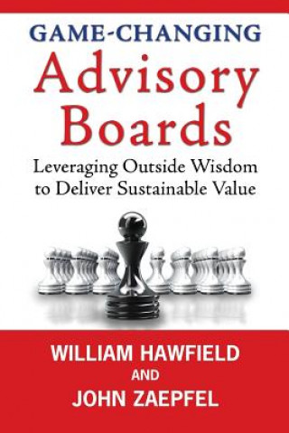 Kniha Game-Changing Advisory Boards: Leveraging Outside Wisdom to Deliver Sustainable Value William Hawfield