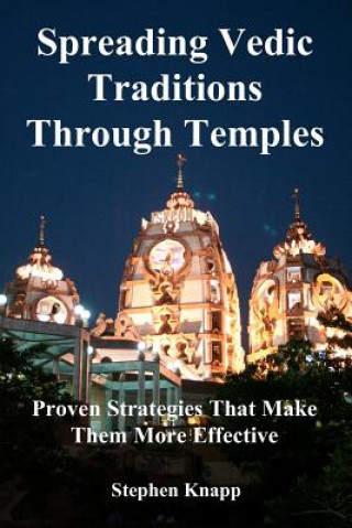 Knjiga Spreading Vedic Traditions Through Temples: Proven Strategies That Make Them More Effective Stephen Knapp