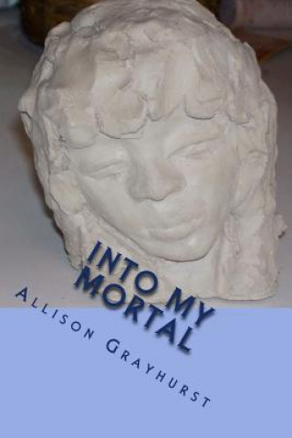 Könyv Into My Mortal: The poetry of Allison Grayhurst Allison Grayhurst
