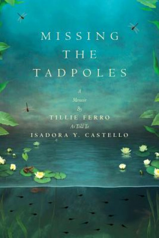 Книга Missing the Tadpoles: A Memoir by Tillie Ferro as Told to Isadora Y. Castello Isadora y Castello