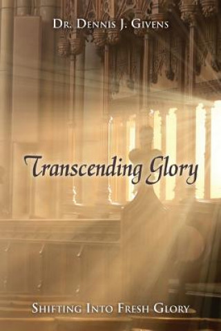 Kniha Transcending Glory: Shifting Into Fresh Glory Dr Dennis J Givens