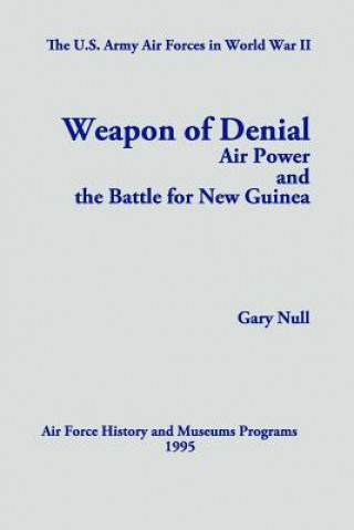 Kniha The U.S. Army Air Forces in World War II: Weapon of Denial: Air Power and the Battle for New Guinea Gary Null