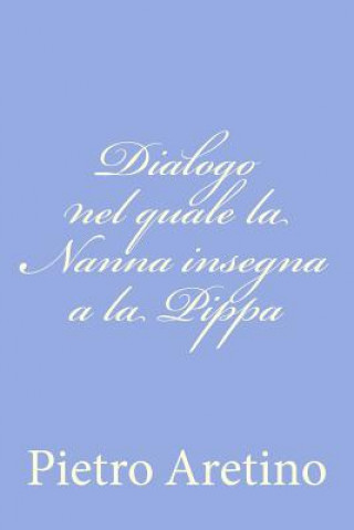 Livre Dialogo nel quale la Nanna insegna a la Pippa Pietro Aretino