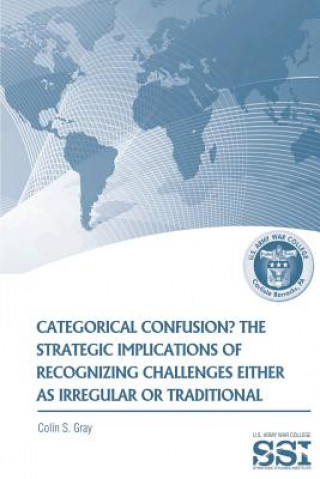 Książka Categorical Confustion? The Strategic Implications of Recognizing Challenges Either as Irregular or Traditional Colin S Gray