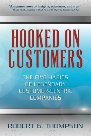 Carte Hooked On Customers: The Five Habits of Legendary Customer-Centric Companies Robert G Thompson