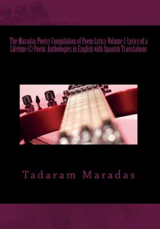 Книга The Maradas Poetry Compilation of Poem Lyrics Volume I: Lyrics of a Lifetime (c) Poetic Anthologies in English with Spanish Translations: Poetic Antho Tadaram Maradas