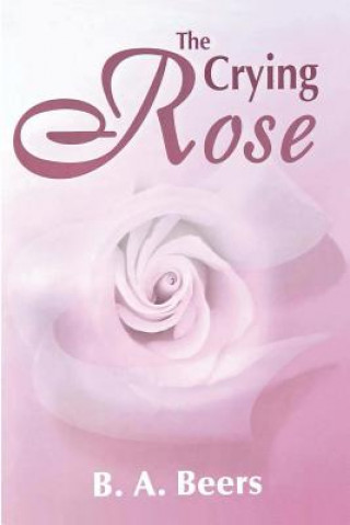 Carte The Crying Rose: The Trilogy of the Rose B A Beers