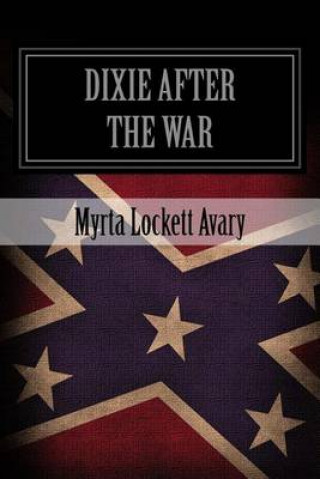 Carte Dixie After The War: An Exposition Of Social Conditions Existing In The South, During The Twelve Years Succeeding The Fall Of Richmond Myrta Lockett Avary