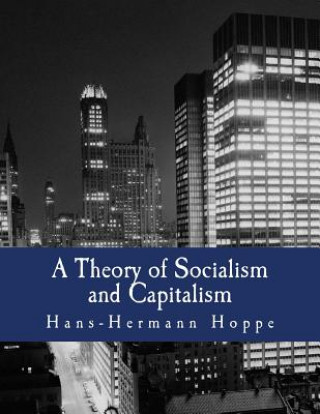Kniha A Theory of Socialism and Capitalism (Large Print Edition): Economics, Politics, and Ethics Hans-Hermann Hoppe