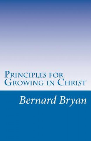 Книга Principles For Growing In Christ: Principles as revealed by Apostle John Dea Bernard Bryan