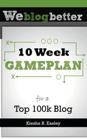 Book 10 Week Gameplan for a Top 100k Blog Kiesha R Easley