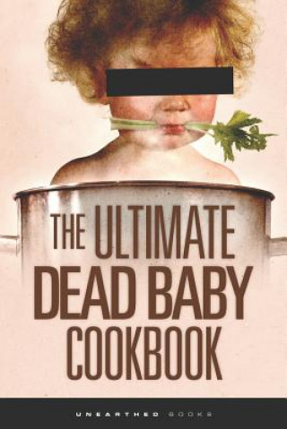 Книга The Ultimate Dead Baby Cookbook: A humorous cookbook for the rest of us! Unearthed Books