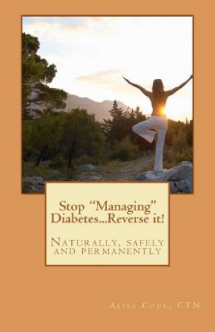 Kniha Stop "Managing" Diabetes.....Reverse it!: Naturally, safely and permanently Alisa G Cook