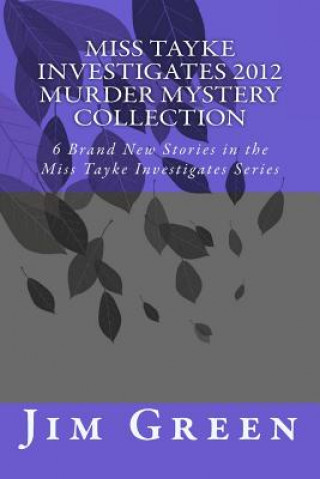 Carte Miss Tayke Investigates 2012 Murder Mystery Collection: 6 Brand New Stories in the Miss Tayke Investigates Series Jim Green