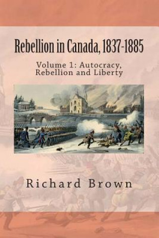 Kniha Rebellion in Canada, 1837-1885: Autocracy, Rebellion and Liberty Richard Brown