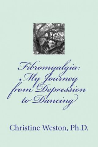 Kniha Fibromyalgia: My Journey from Depression to Dancing Christine Weston Ph D