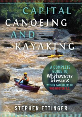 Livre Capital Canoeing and Kayaking: A Complete Guide to Whitewater Streams within about Two Hours of Washington DC. MR Stephen J Ettinger