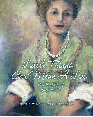 Book Little Things Can Mean A Lot: Little Pearls of Life of Great Value John Woolslair Sheppard