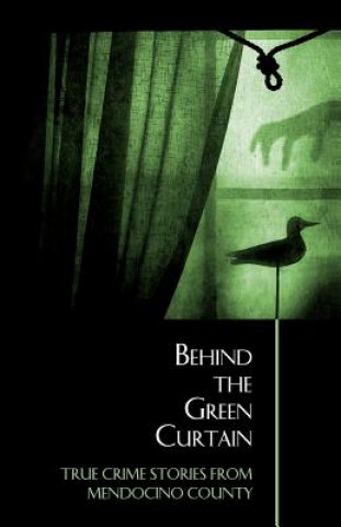 Carte Behind the Green Curtain: True Crime Stories from Mendocino County Bruce Anderson