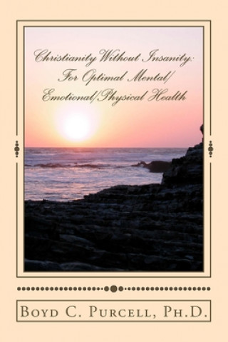 Könyv Christianity Without Insanity: For Optimal Mental/Emotional/Physical Health Boyd C Purcell