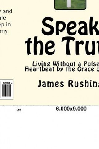 Kniha Speak the Truth: LVAD life and living without a pulse or heartbeat but by the Grace of God MR James W Rushing Jr