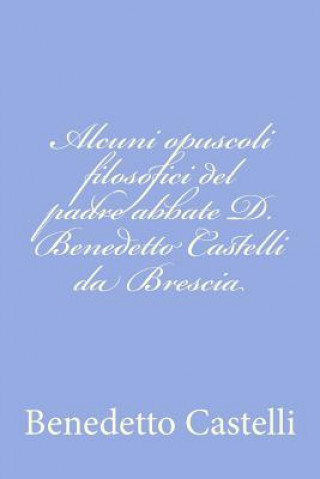 Knjiga Alcuni opuscoli filosofici del padre abbate D. Benedetto Castelli da Brescia Benedetto Castelli