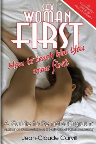 Könyv Sex Woman First: How to teach him You come First - An Illustrated Guide to Female Orgasm Jean-Claude Carvill