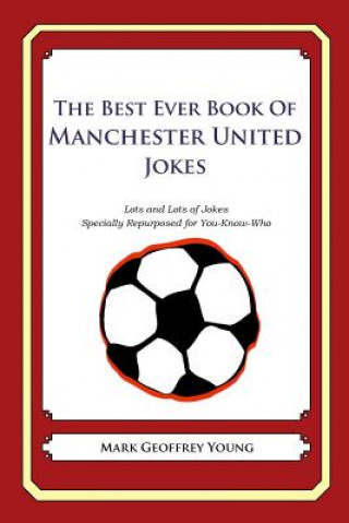 Книга The Best Ever Book of Manchester United Jokes: Lots and Lots of Jokes Specially Repurposed for You-Know-Who Mark Geoffrey Young