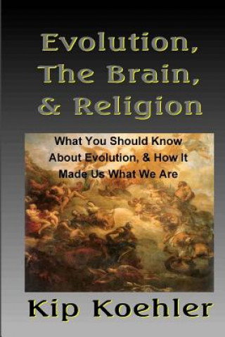 Carte Evolution, The Brain, & Religion: How Evolution made Us What We Are Kip Koehler