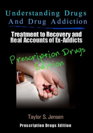 Knjiga Understanding Drugs and Drug Addiction: Treatment to Recovery and Real Accounts of Ex-Addicts Volume III - Prescription Drugs Edition Taylor S Jensen