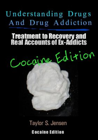 Carte Understanding Drugs and Drug Addiction: Treatment to Recovery and Real Accounts of Ex-Addicts / Volume IV - Cocaine Edition Taylor S Jensen
