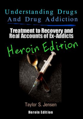 Книга Understanding Drugs and Drug Addiction: Treatment to Recovery and Real Accounts of Ex-Addicts Volume VI - Heroin Edition Taylor S Jensen