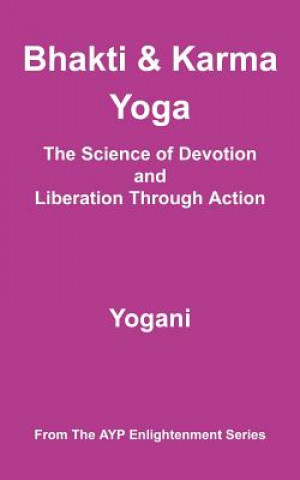 Knjiga Bhakti & Karma Yoga - The Science of Devotion and Liberation Through Action: (AYP Enlightenment Series) Yogani