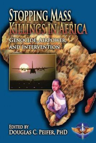 Kniha Stopping Mass Killings in Africa: Genocide, Airpower, and Intervention Usaf Lt Col Aaron Steffens