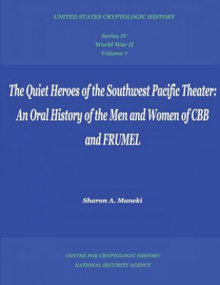 Book The Quiet Heroes of the Southwest Pacific Theater: An Oral History of the Men and Women of CBB and FRUMEL: Series IV, World War II, Volume 7 Sharon A Maneki