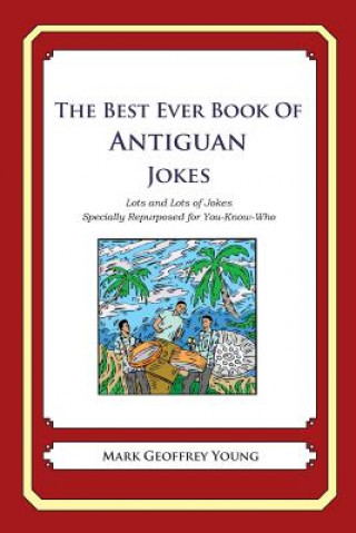 Kniha The Best Ever Book of Antiguan Jokes: Lots and Lots of Jokes Specially Repurposed for You-Know-Who Mark Geoffrey Young