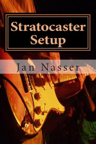 Kniha Stratocaster Setup: Including how to tune a guitar, how to tune a guitar by ear, how to change guitar strings and how to set guitar intona Jan Nasser