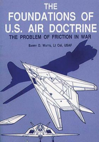 Könyv The Foundations of U.S. Air Doctrine - The Problem of Friction in War Ltc Barry D Watts