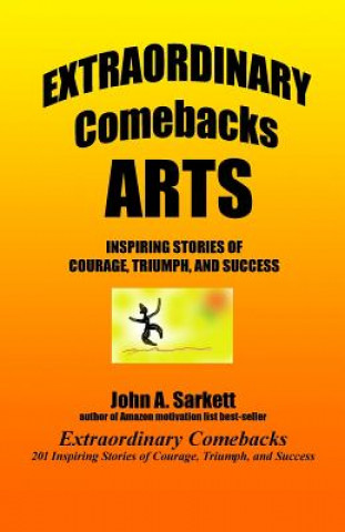 Kniha Extraordinary Comebacks ARTS: inspiring stories of courage, triumph, and success John A Sarkett