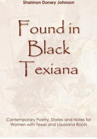 Kniha Found in Black Texiana: Contemporary Poetry, Stories and Notes for Women with Texas and Louisiana Roots Shannon Dorsey Johnson