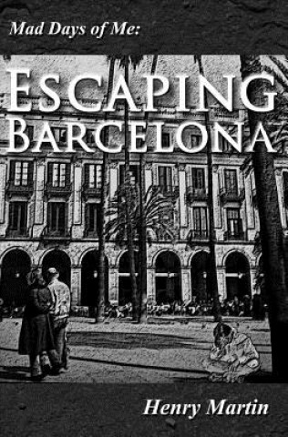 Könyv Mad Days of Me: Escaping Barcelona Henry Martin