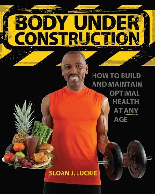 Kniha Body Under Construction: How To Build and Maintain Optimal Health at Any Age MR Sloan Joseph Luckie