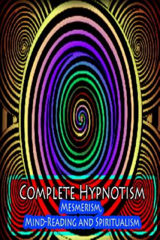 Carte Complete Hypnotism: Mesmerism, Mind-Reading and Spiritualism A Alpheus