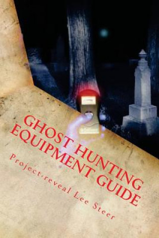 Carte Ghost Hunting Equipment Guide: The Paranormal Equipment Guide. Project-Reveal Lee Steer