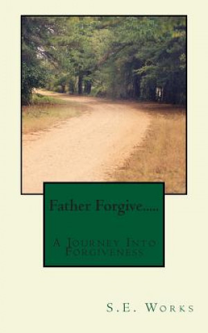 Carte Father Forgive....: A Journey Into Forgiveness S E Works