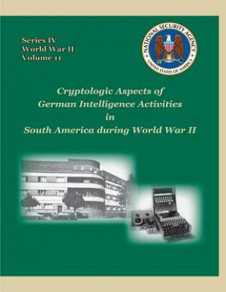 Knjiga Cryptologic Aspects of German Intelligence Activities in South America during World War II: Series IV, World War II, Volume 11 David P Mowry