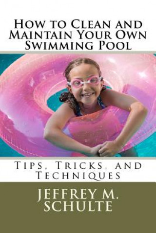 Kniha How to Clean and Maintain Your Own Swimming Pool MR Jeffrey M Schulte