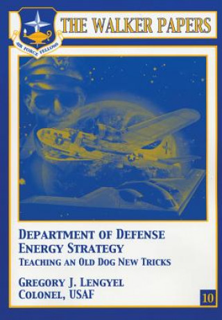 Kniha Department of Defense Energy Strategy - Teaching an Old Dog New Tricks Col Gregory J Lengyel
