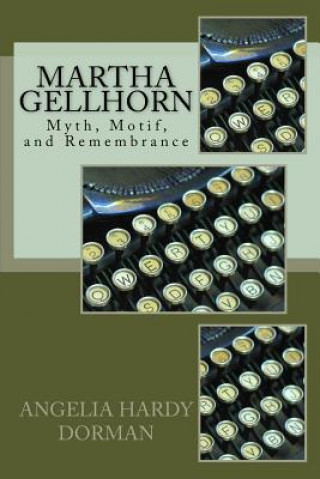 Knjiga Martha Gellhorn: Myth, Motif and Remembrance Angelia Hardy Dorman Ph D